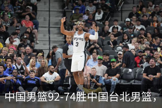 中国男篮92-74胜中国台北男篮，成功晋级世预赛第二阶段