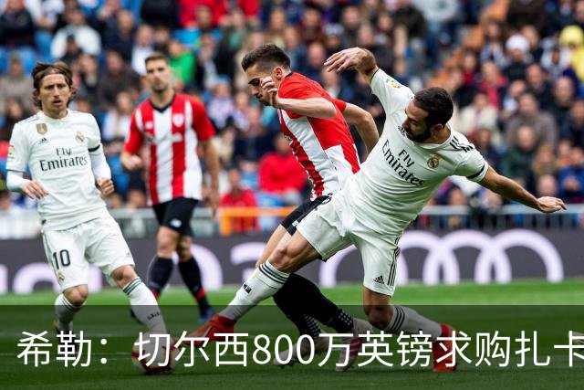 希勒：切尔西800万英镑求购扎卡太离谱，上赛季他是英超最佳之一