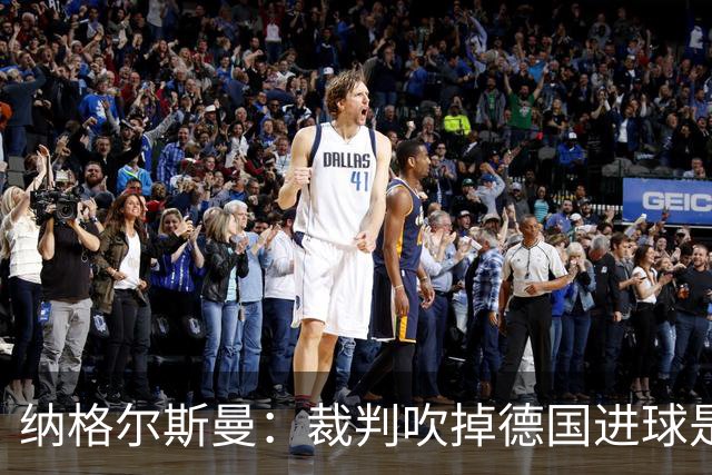 纳格尔斯曼：裁判吹掉德国进球是丑闻 我绝不会辞职的