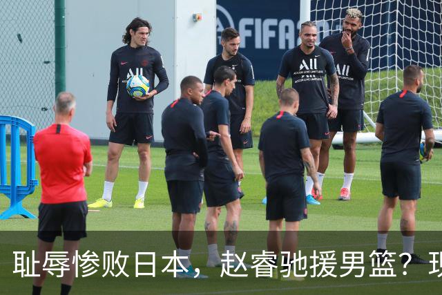 耻辱惨败日本，赵睿驰援男篮？现身发声，男篮名单公布，已出发韩国