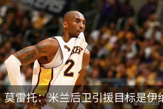 莫雷托：米兰后卫引援目标是伊纳西奥，斯通斯不在精简后的名单上