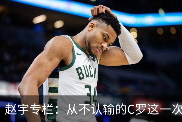 赵宇专栏：从不认输的C罗这一次只是败给了时间
