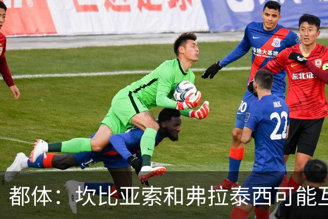 都体：坎比亚索和弗拉泰西可能互换，但国米需要加钱给尤文